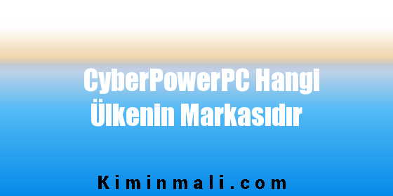 CyberPowerPC Hangi Ülkenin Markasıdır