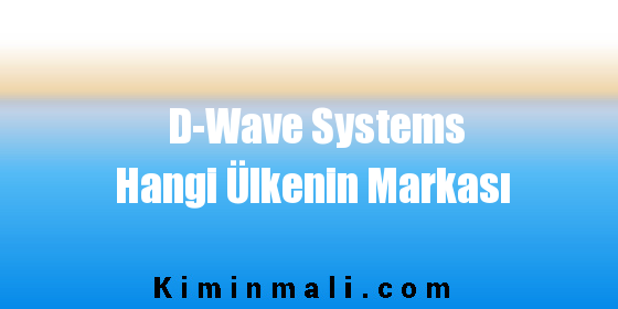 D-Wave Systems Hangi Ülkenin Markası