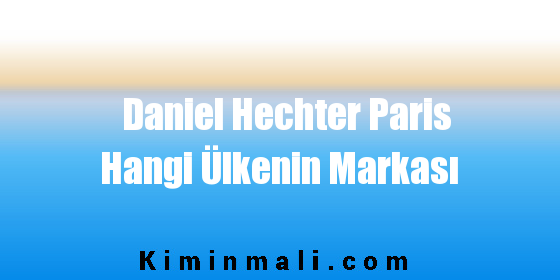 Daniel Hechter Paris Hangi Ülkenin Markası
