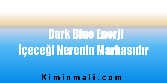 Dark Blue Enerji İçeceği Nerenin Markasıdır