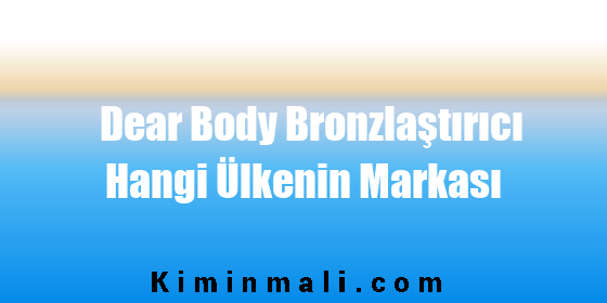 Dear Body Bronzlaştırıcı Hangi Ülkenin Markası