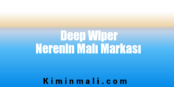 Deep Wiper Nerenin Malı Markası