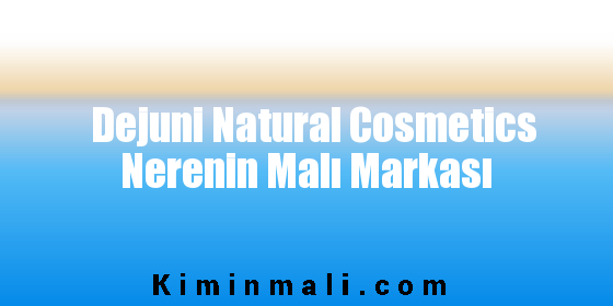 Dejuni Natural Cosmetics Nerenin Malı Markası