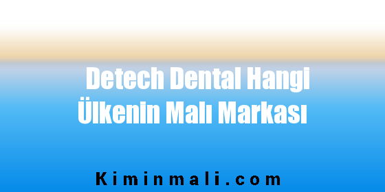 Detech Dental Hangi Ülkenin Malı Markası