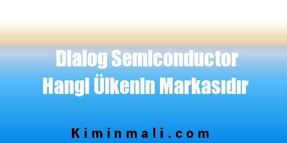 Dialog Semiconductor Hangi Ülkenin Markasıdır