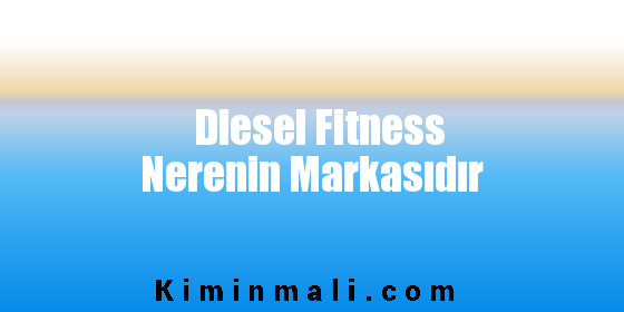 Diesel Fitness Nerenin Markasıdır