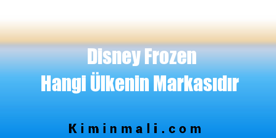 Disney Frozen Hangi Ülkenin Markasıdır