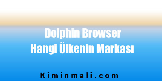 Dolphin Browser Hangi Ülkenin Markası