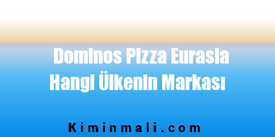 Dominos Pizza Eurasia Hangi Ülkenin Markası