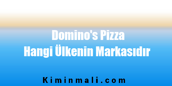 Domino's Pizza Hangi Ülkenin Markasıdır
