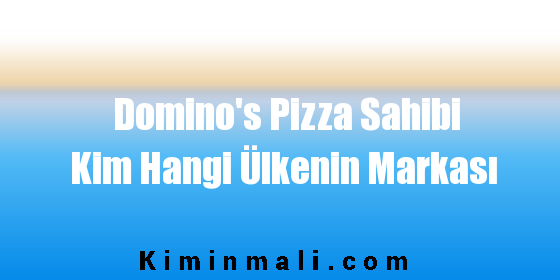 Domino’s Pizza Sahibi Kim Hangi Ülkenin Markası