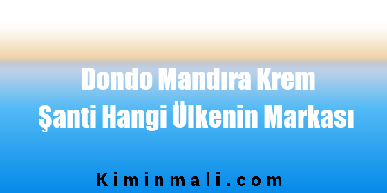 Dondo Mandıra Krem Şanti Hangi Ülkenin Markası
