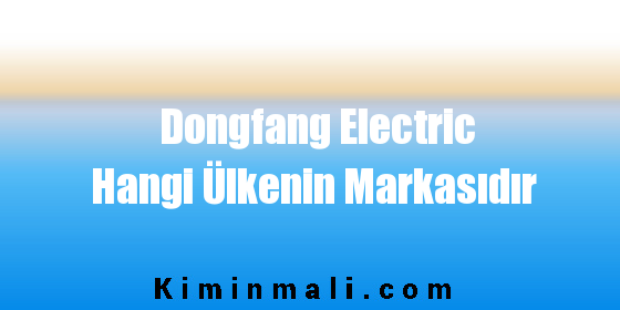 Dongfang Electric Hangi Ülkenin Markasıdır