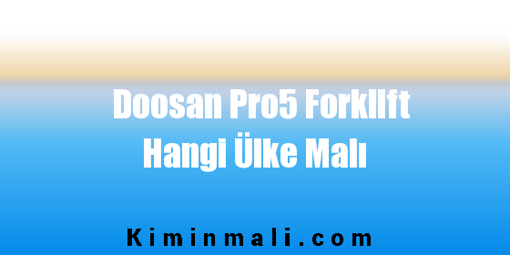 Doosan Pro5 Forklift Hangi Ülke Malı