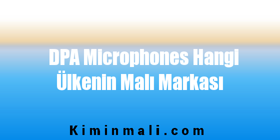 DPA Microphones Hangi Ülkenin Malı Markası