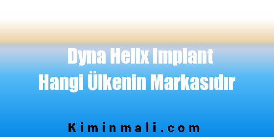 Dyna Helix Implant Hangi Ülkenin Markasıdır