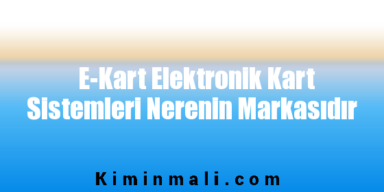 E-Kart Elektronik Kart Sistemleri Nerenin Markasıdır