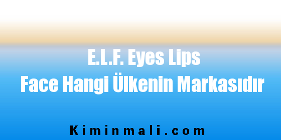 E.L.F. Eyes Lips Face Hangi Ülkenin Markasıdır