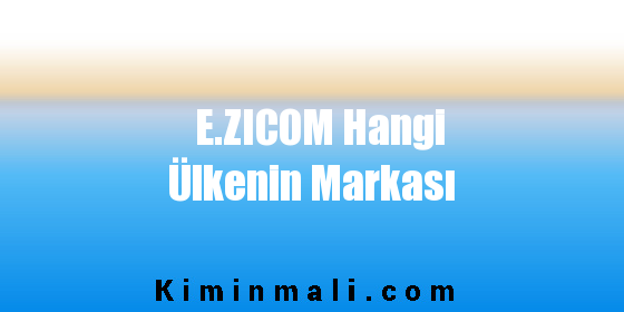 E.ZICOM Hangi Ülkenin Markası