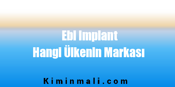 Ebi Implant Hangi Ülkenin Markası