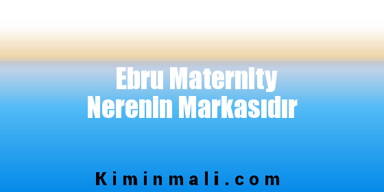 Ebru Maternity Nerenin Markasıdır