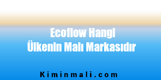 Ecoflow Hangi Ülkenin Malı Markasıdır