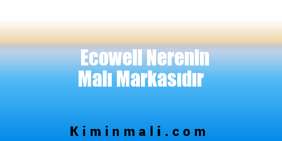 Ecowell Nerenin Malı Markasıdır