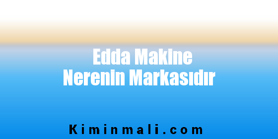 Edda Makine Nerenin Markasıdır