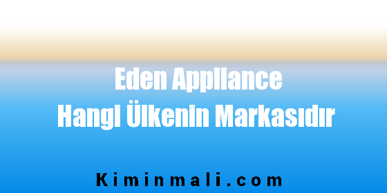 Eden Appliance Hangi Ülkenin Markasıdır