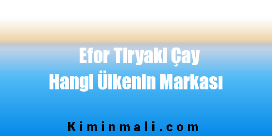 Efor Tiryaki Çay Hangi Ülkenin Markası