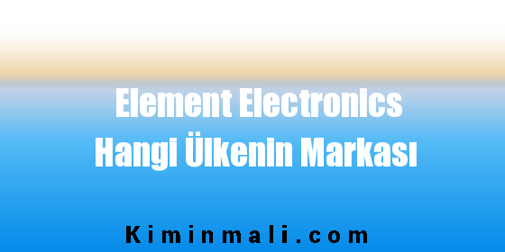 Element Electronics Hangi Ülkenin Markası