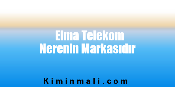 Elma Telekom Nerenin Markasıdır