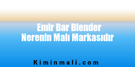 Emir Bar Blender Nerenin Malı Markasıdır