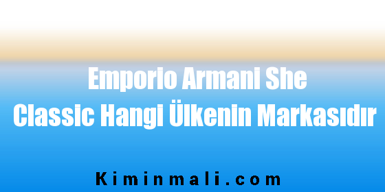 Emporio Armani She Classic Hangi Ülkenin Markasıdır