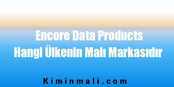 Encore Data Products Hangi Ülkenin Malı Markasıdır