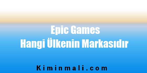 Epic Games Hangi Ülkenin Markasıdır