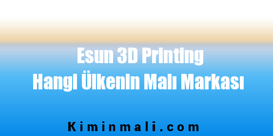 Esun 3D Printing Hangi Ülkenin Malı Markası