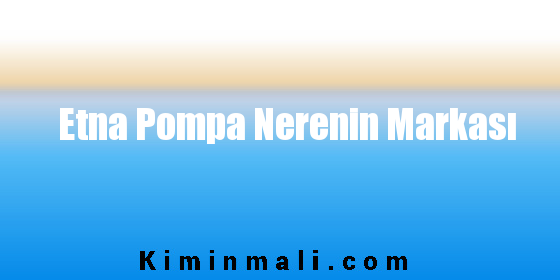 Etna Pompa Nerenin Markası