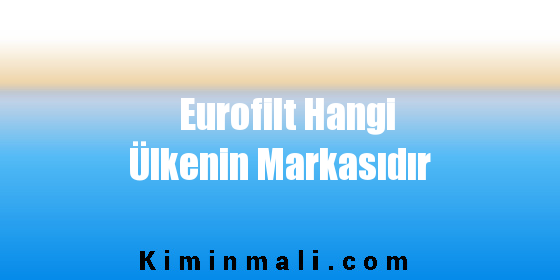 Eurofilt Hangi Ülkenin Markasıdır