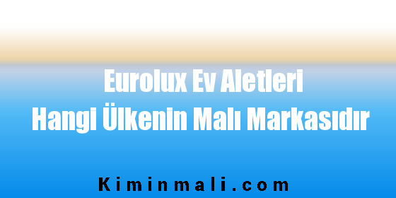 Eurolux Ev Aletleri Hangi Ülkenin Malı Markasıdır