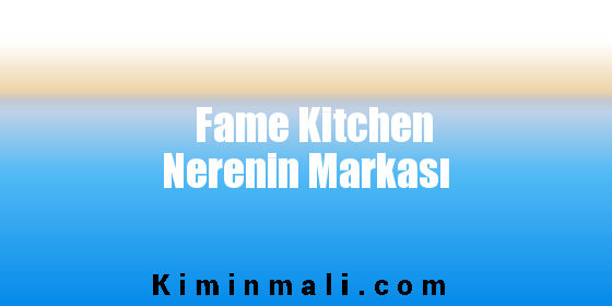 Fame Kitchen Nerenin Markası