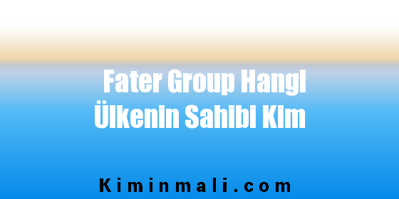 Fater Group Hangi Ülkenin Sahibi Kim