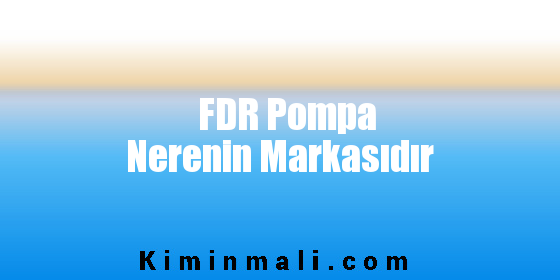 FDR Pompa Nerenin Markasıdır