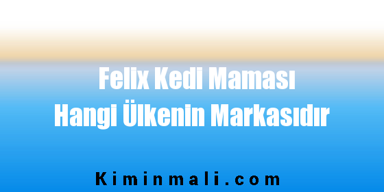 Felix Kedi Maması Hangi Ülkenin Markasıdır
