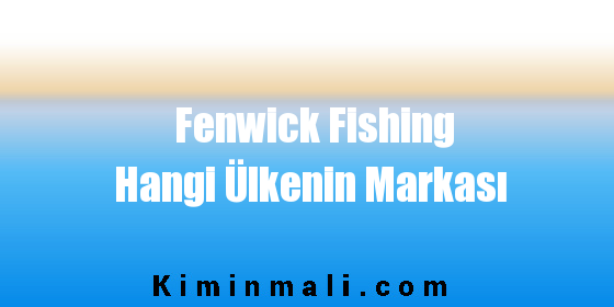 Fenwick Fishing Hangi Ülkenin Markası
