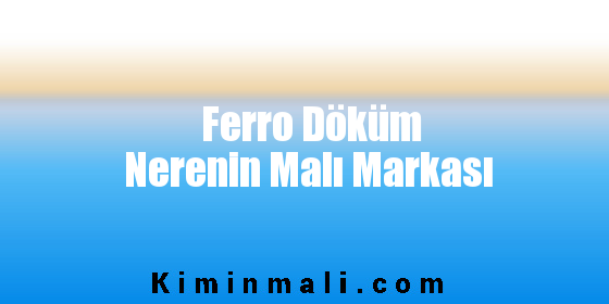 Ferro Döküm Nerenin Malı Markası