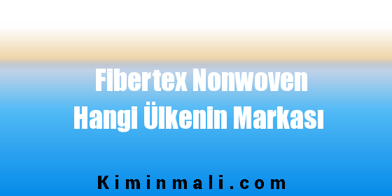 Fibertex Nonwoven Hangi Ülkenin Markası