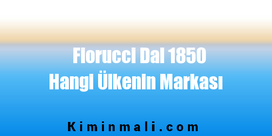 Fiorucci Dal 1850 Hangi Ülkenin Markası