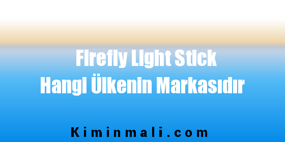 Firefly Light Stick Hangi Ülkenin Markasıdır