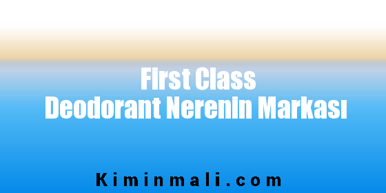 First Class Deodorant Nerenin Markası